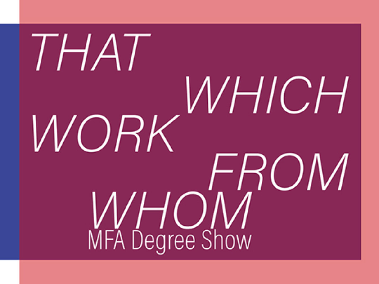 Kingston School of Art MFA: THAT WHICH WORK FROM WHOM