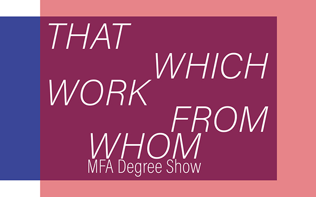 Kingston School of Art MFA: THAT WHICH WORK FROM WHOM